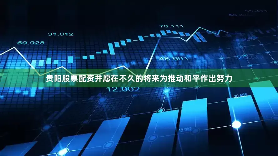 贵阳股票配资并愿在不久的将来为推动和平作出努力