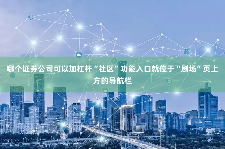 哪个证券公司可以加杠杆“社区”功能入口就位于“剧场”页上方的导航栏