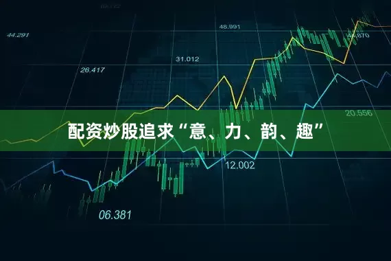 配资炒股追求“意、力、韵、趣”