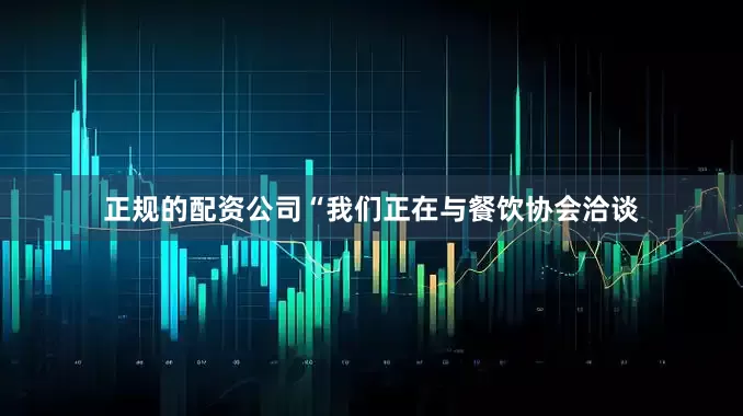 正规的配资公司“我们正在与餐饮协会洽谈