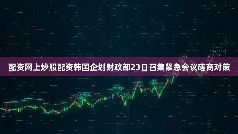 配资网上炒股配资韩国企划财政部23日召集紧急会议磋商对策