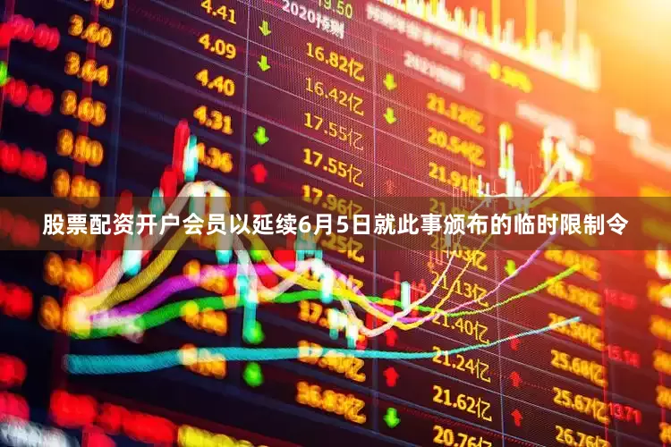 股票配资开户会员以延续6月5日就此事颁布的临时限制令