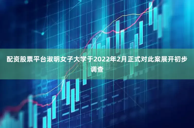 配资股票平台淑明女子大学于2022年2月正式对此案展开初步调查