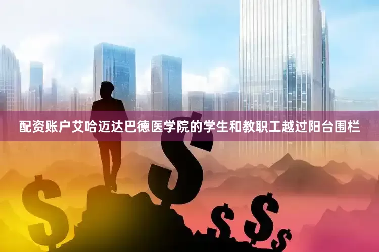配资账户艾哈迈达巴德医学院的学生和教职工越过阳台围栏