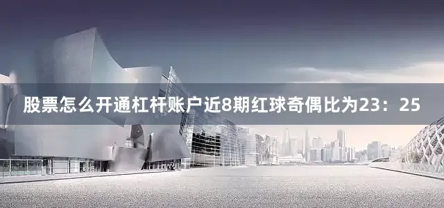 股票怎么开通杠杆账户近8期红球奇偶比为23：25