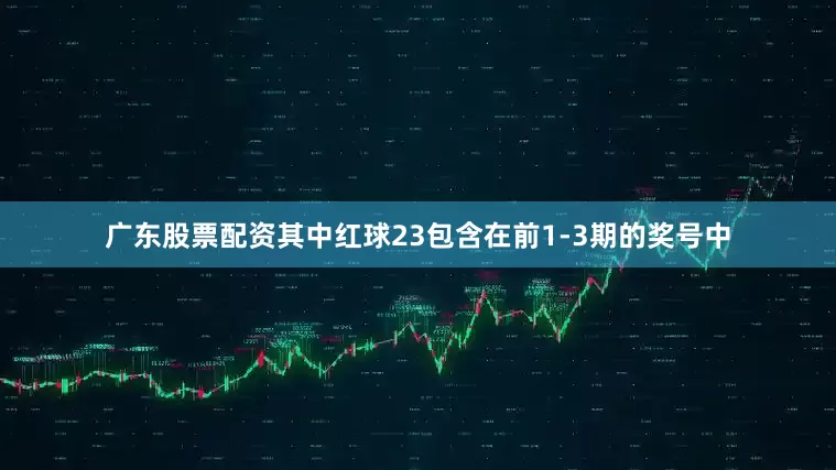 广东股票配资其中红球23包含在前1-3期的奖号中