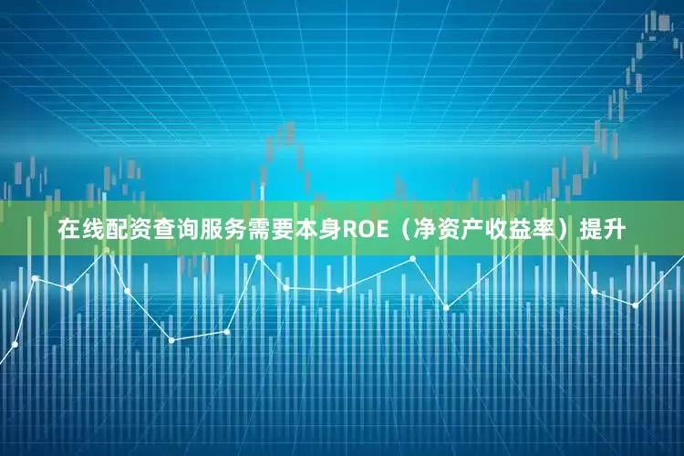 在线配资查询服务需要本身ROE（净资产收益率）提升