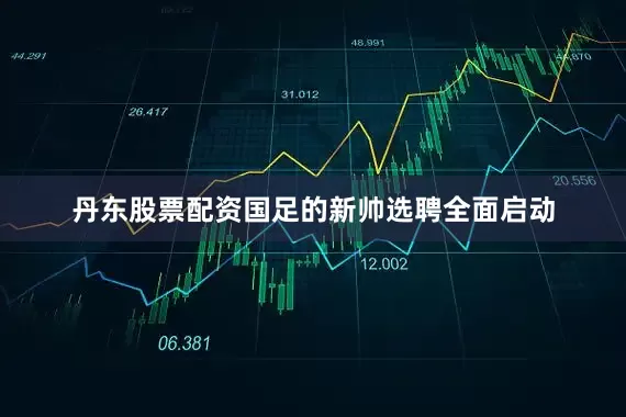 丹东股票配资国足的新帅选聘全面启动