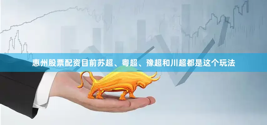 惠州股票配资目前苏超、粤超、豫超和川超都是这个玩法