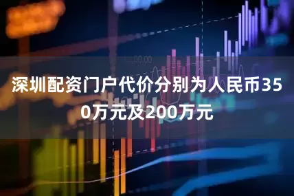 深圳配资门户代价分别为人民币350万元及200万元