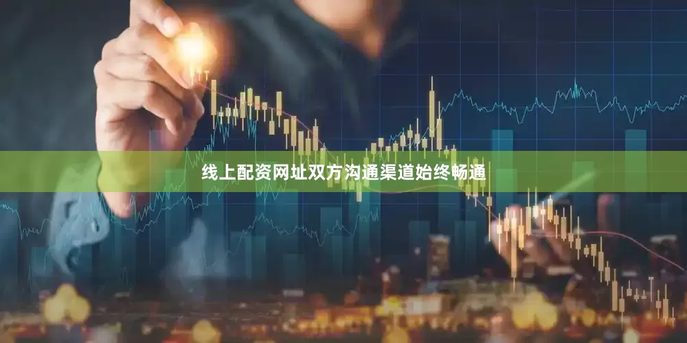 线上配资网址双方沟通渠道始终畅通