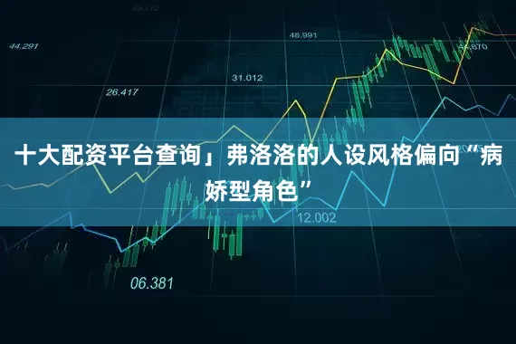 十大配资平台查询」弗洛洛的人设风格偏向“病娇型角色”