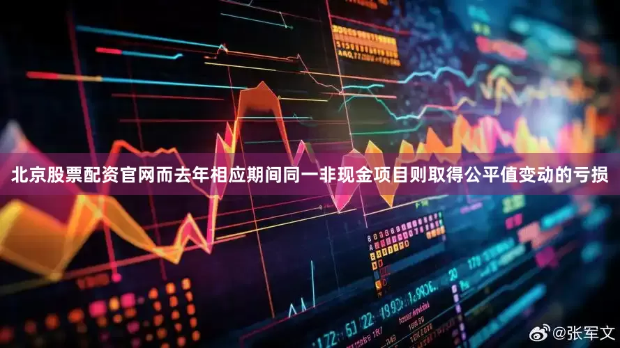 北京股票配资官网而去年相应期间同一非现金项目则取得公平值变动的亏损