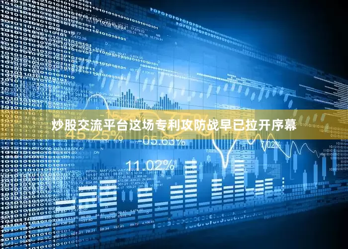 炒股交流平台　　这场专利攻防战早已拉开序幕