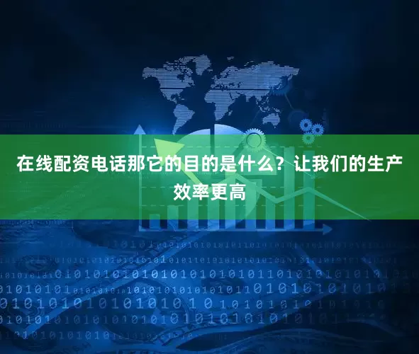 在线配资电话那它的目的是什么？让我们的生产效率更高