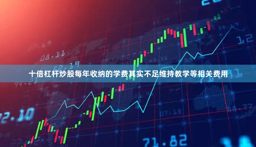 十倍杠杆炒股每年收纳的学费其实不足维持教学等相关费用