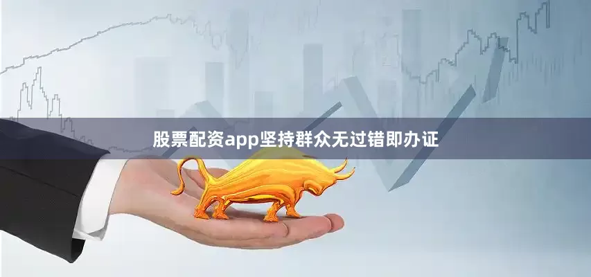 股票配资app坚持群众无过错即办证