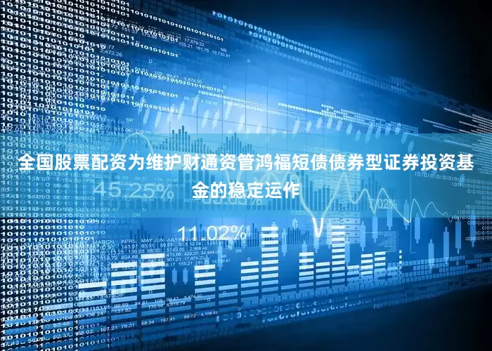 全国股票配资为维护财通资管鸿福短债债券型证券投资基金的稳定运作