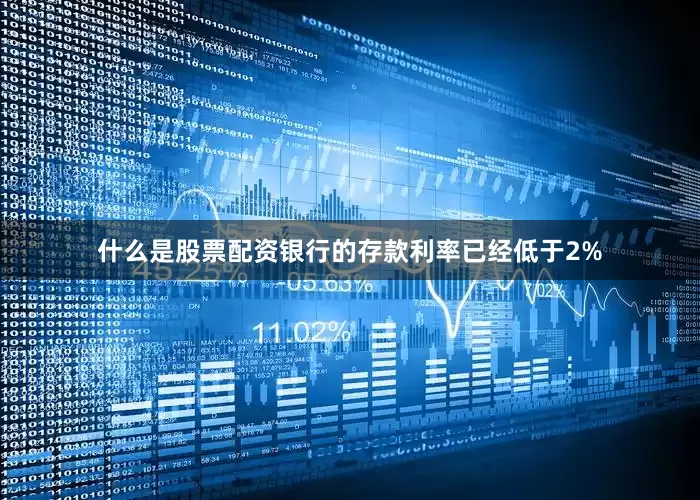 什么是股票配资银行的存款利率已经低于2%