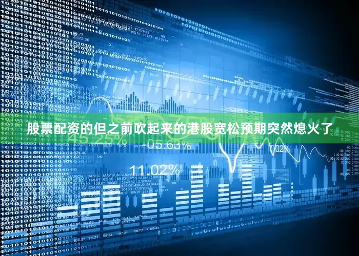 股票配资的但之前吹起来的港股宽松预期突然熄火了