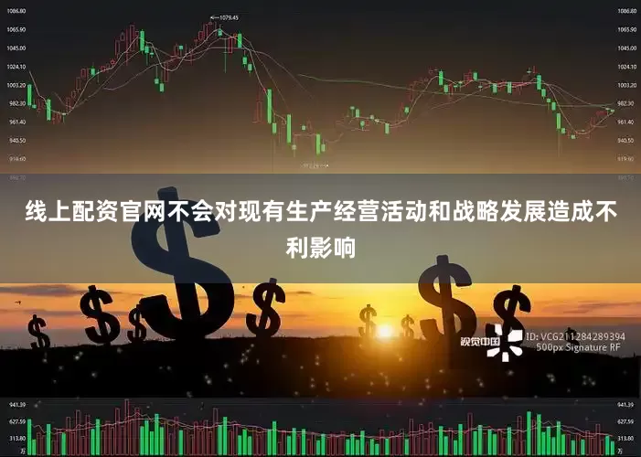 线上配资官网不会对现有生产经营活动和战略发展造成不利影响