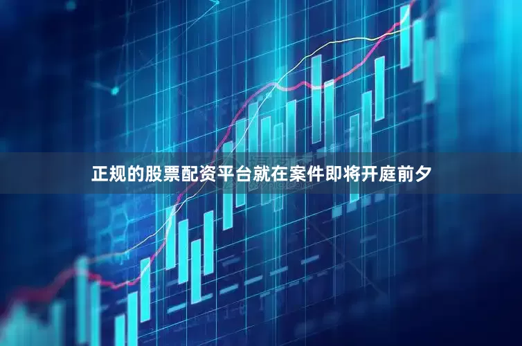 正规的股票配资平台就在案件即将开庭前夕
