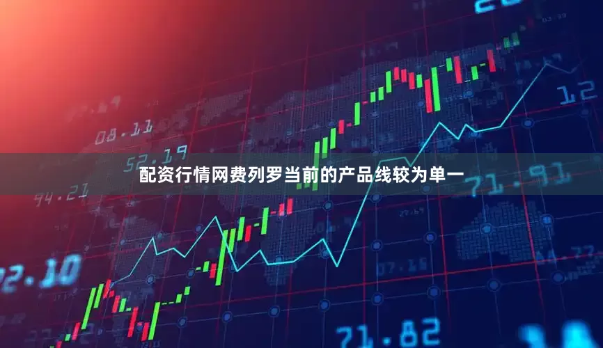 配资行情网费列罗当前的产品线较为单一