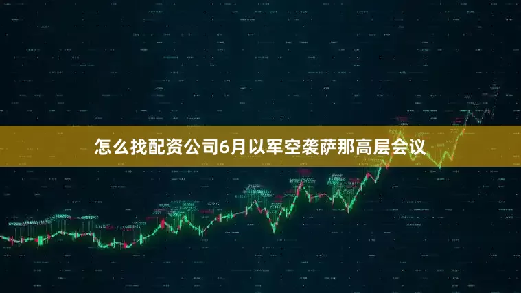 怎么找配资公司6月以军空袭萨那高层会议