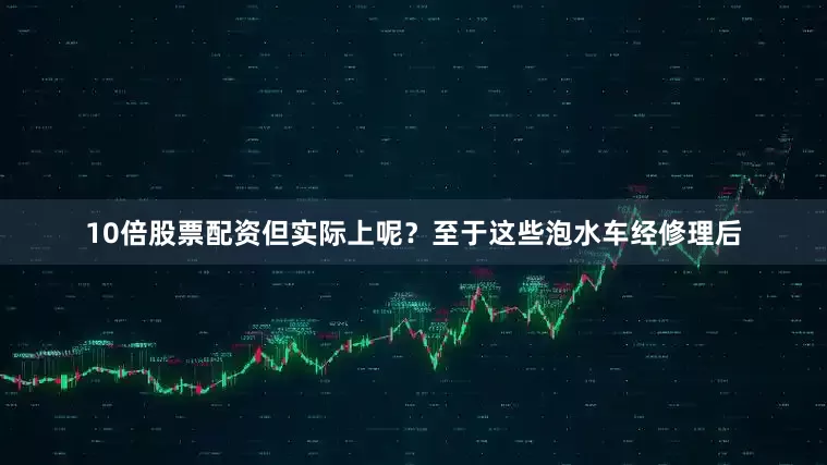 10倍股票配资但实际上呢？至于这些泡水车经修理后