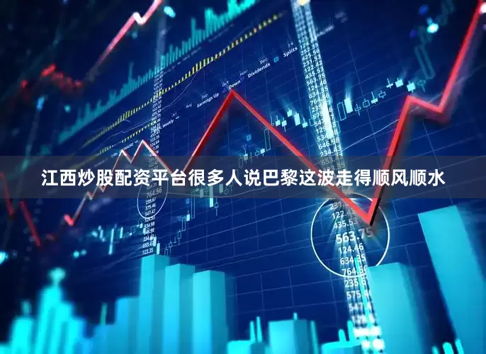 江西炒股配资平台很多人说巴黎这波走得顺风顺水