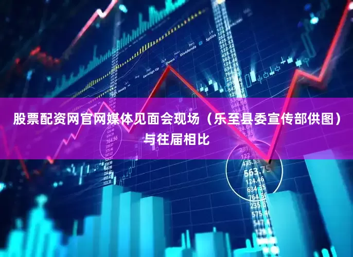 股票配资网官网媒体见面会现场（乐至县委宣传部供图）与往届相比