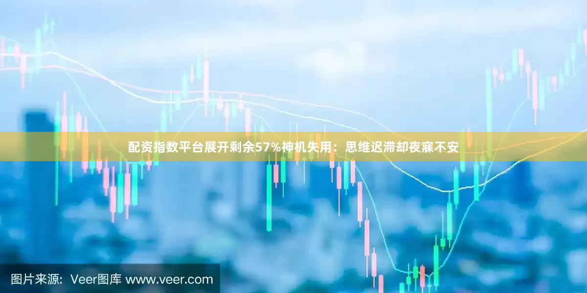 配资指数平台展开剩余57%神机失用：思维迟滞却夜寐不安