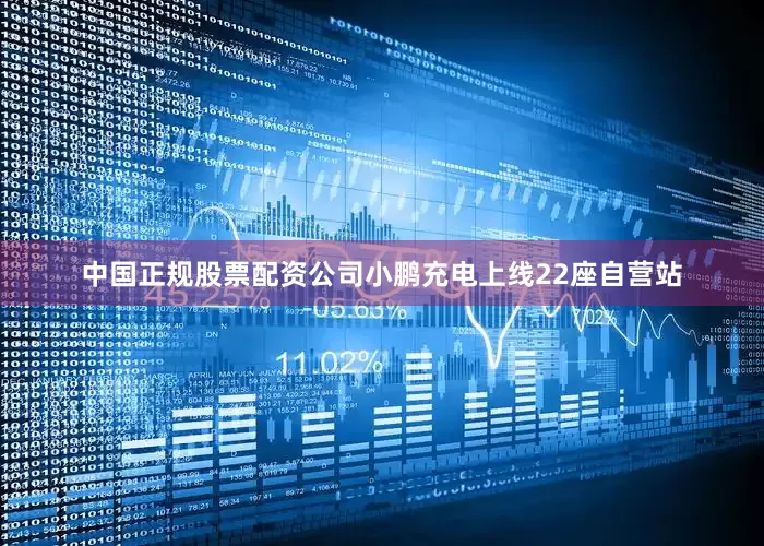 中国正规股票配资公司小鹏充电上线22座自营站