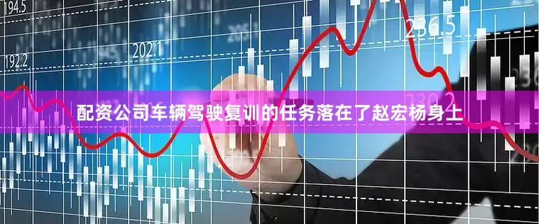 配资公司车辆驾驶复训的任务落在了赵宏杨身上
