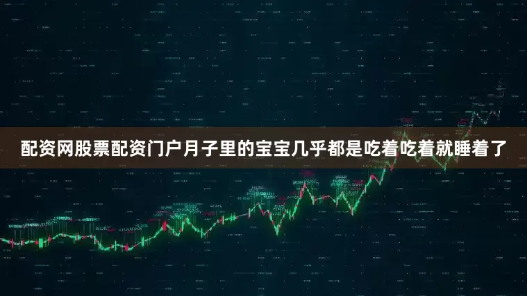 配资网股票配资门户月子里的宝宝几乎都是吃着吃着就睡着了