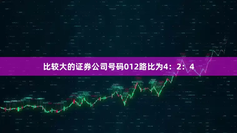 比较大的证券公司号码012路比为4：2：4
