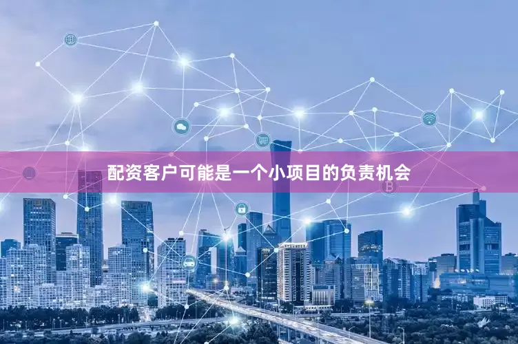 配资客户可能是一个小项目的负责机会