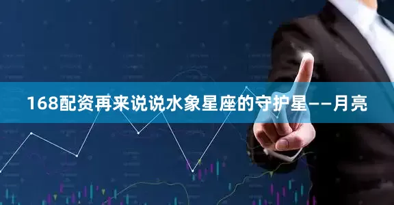 168配资再来说说水象星座的守护星——月亮