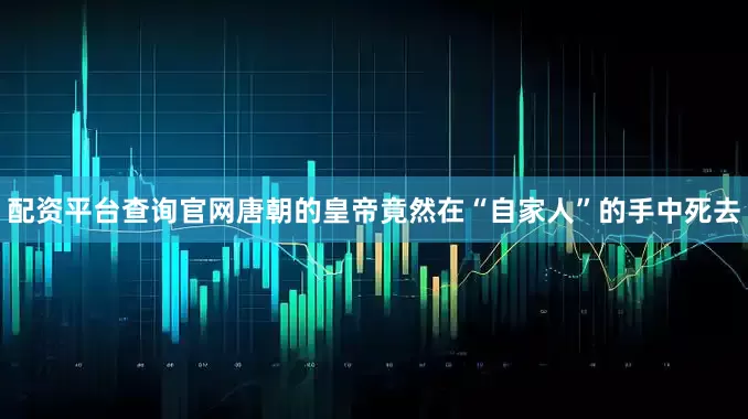 配资平台查询官网唐朝的皇帝竟然在“自家人”的手中死去