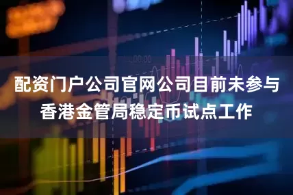 配资门户公司官网公司目前未参与香港金管局稳定币试点工作