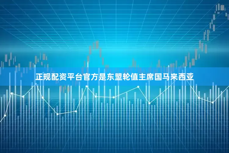 正规配资平台官方是东盟轮值主席国马来西亚