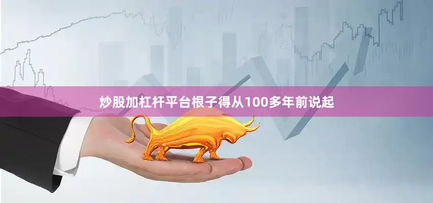 炒股加杠杆平台根子得从100多年前说起