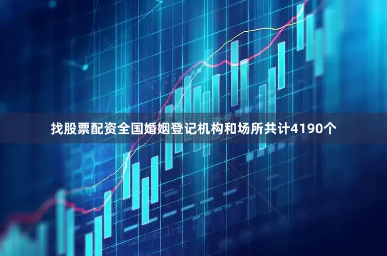 找股票配资全国婚姻登记机构和场所共计4190个