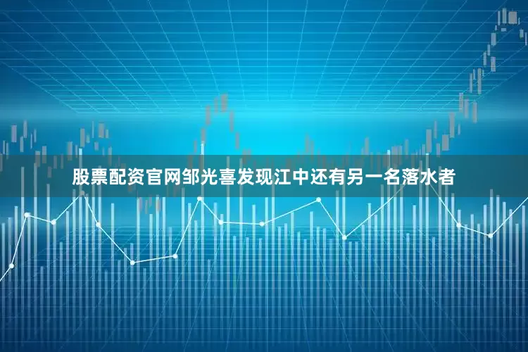 股票配资官网邹光喜发现江中还有另一名落水者