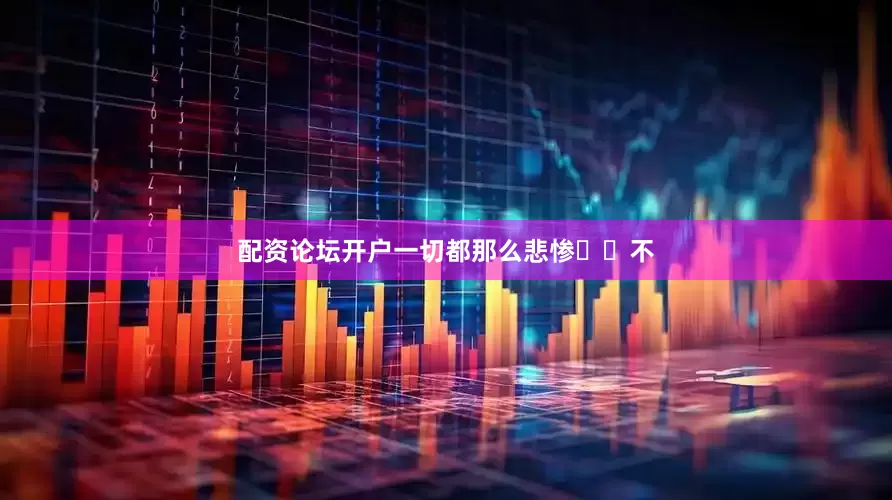 配资论坛开户一切都那么悲惨⋯⋯不