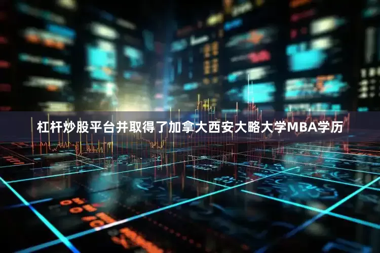 杠杆炒股平台并取得了加拿大西安大略大学MBA学历