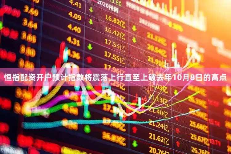 恒指配资开户预计指数将震荡上行直至上破去年10月8日的高点