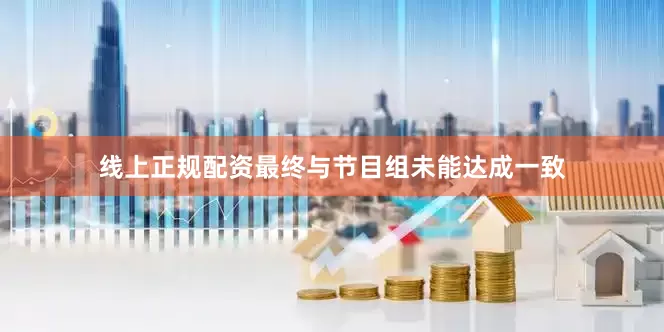 线上正规配资最终与节目组未能达成一致