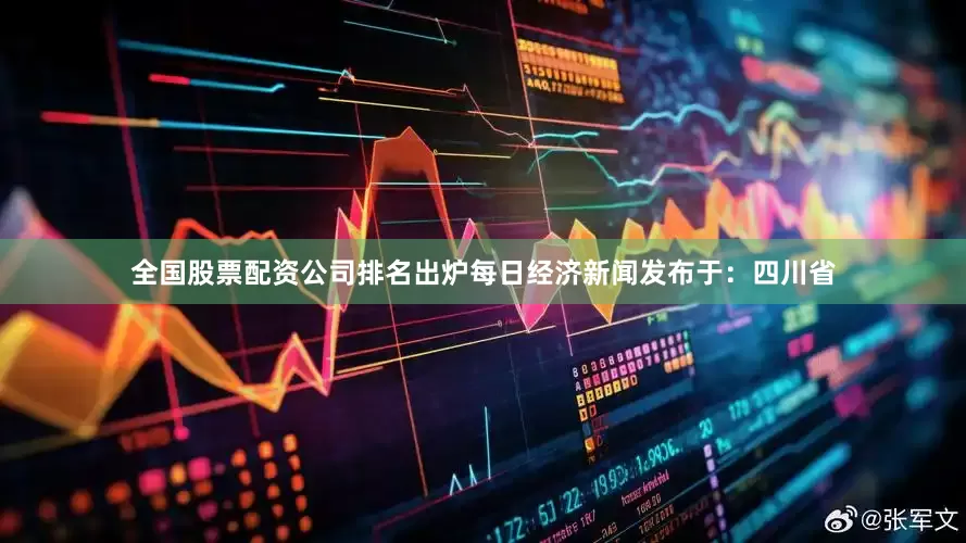 全国股票配资公司排名出炉每日经济新闻发布于：四川省