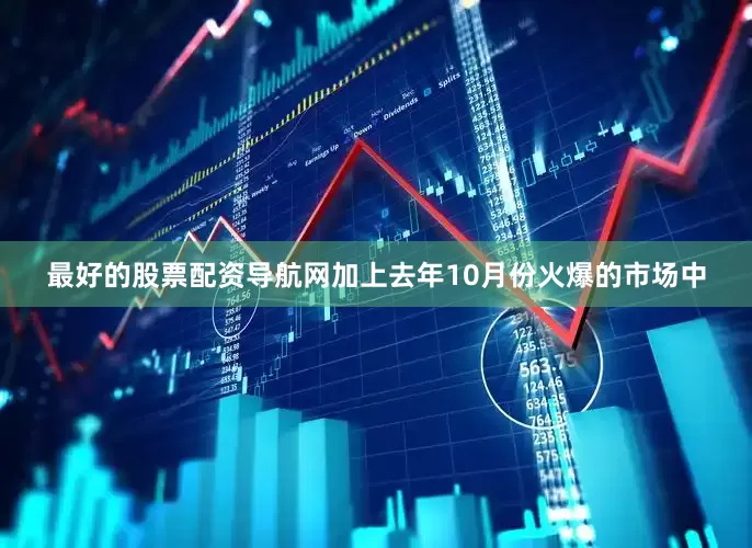 最好的股票配资导航网加上去年10月份火爆的市场中